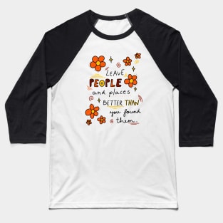 Leave people and places better than you found them Baseball T-Shirt